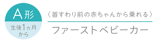 A形 生後1ヵ月から（首すわり前の赤ちゃんから乗れる）ファーストベビーカー