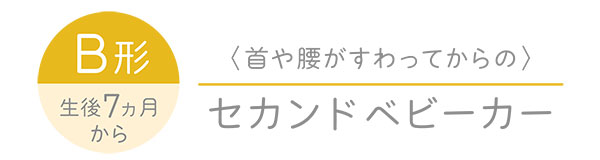 B形 生後7ヵ月から（首や腰がすわってからの）セカンドベビーカー